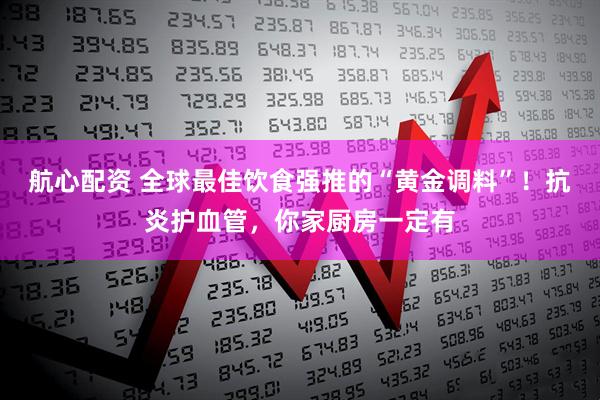 航心配资 全球最佳饮食强推的“黄金调料”！抗炎护血管，你家厨房一定有