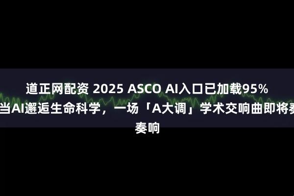 道正网配资 2025 ASCO AI入口已加载95%——当AI邂逅生命科学，一场「A大调」学术交响曲即将奏响