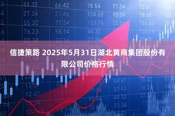 信捷策路 2025年5月31日湖北黄商集团股份有限公司价格行情