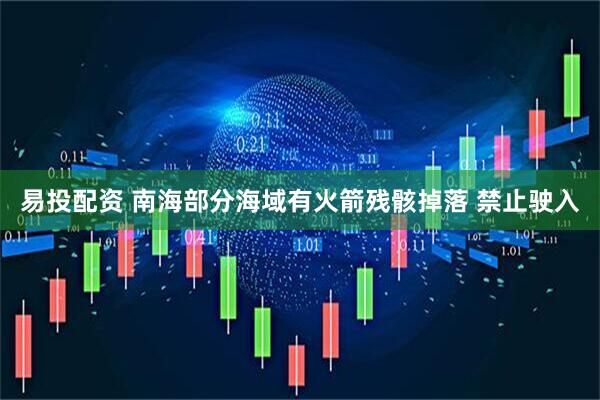 易投配资 南海部分海域有火箭残骸掉落 禁止驶入