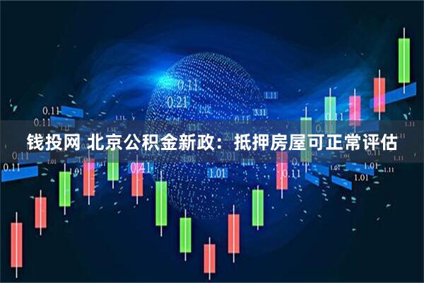 钱投网 北京公积金新政：抵押房屋可正常评估