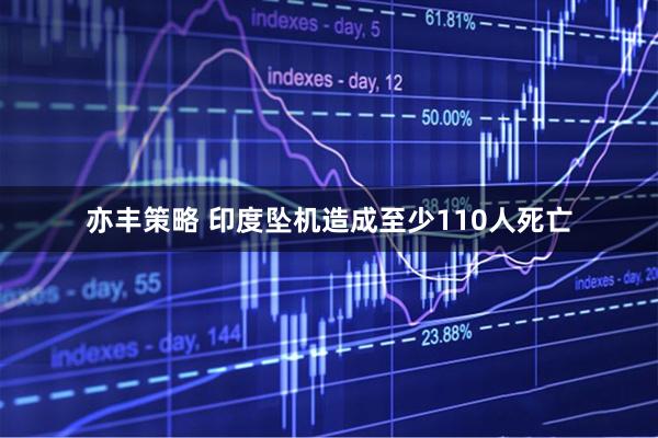 亦丰策略 印度坠机造成至少110人死亡