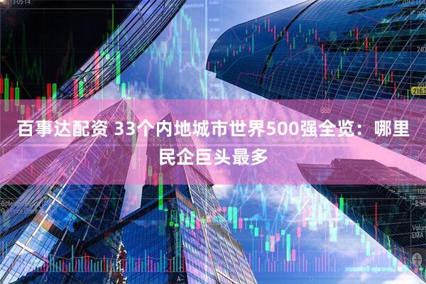 百事达配资 33个内地城市世界500强全览：哪里民企巨头最多
