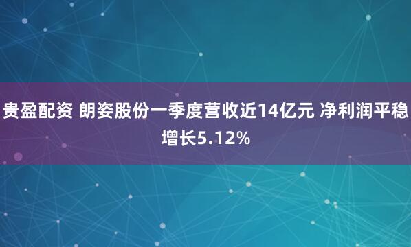 贵盈配资 朗姿股份一季度营收近14亿元 净利润平稳增长5.12%