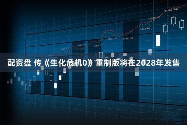 配资盘 传《生化危机0》重制版将在2028年发售