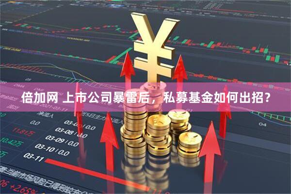 倍加网 上市公司暴雷后，私募基金如何出招？