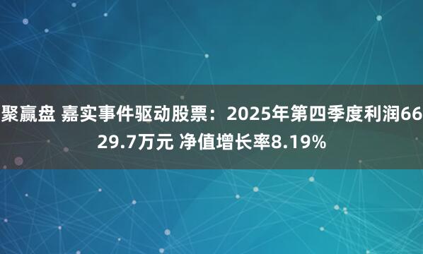 聚赢盘 嘉实事件驱动股票：2025年第四季度利润6629.7万元 净值增长率8.19%