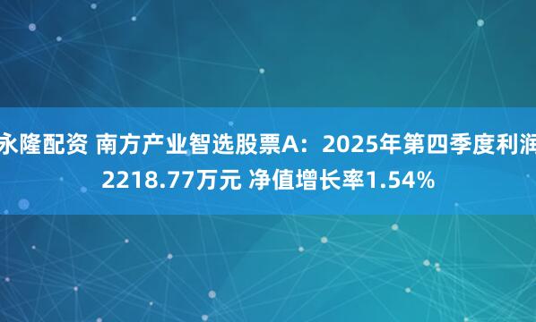 永隆配资 南方产业智选股票A：2025年第四季度利润2218.77万元 净值增长率1.54%