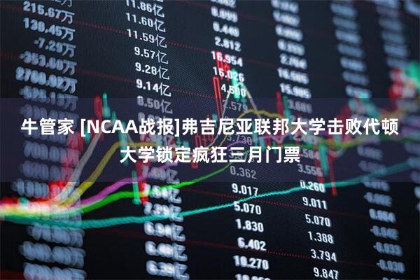 牛管家 [NCAA战报]弗吉尼亚联邦大学击败代顿大学锁定疯狂三月门票