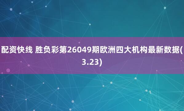 配资快线 胜负彩第26049期欧洲四大机构最新数据(3.23)