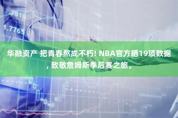 华融资产 把青春熬成不朽! NBA官方晒19项数据, 致敬詹姆斯季后赛之旅。