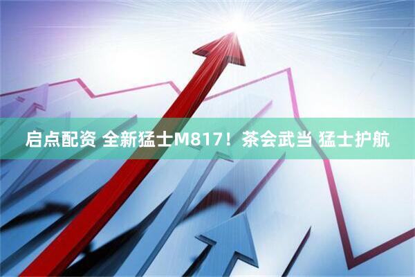 启点配资 全新猛士M817！茶会武当 猛士护航